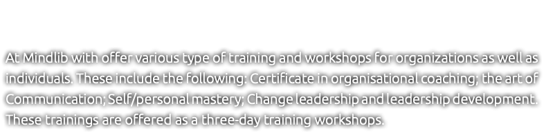 &nbsp;At Mindlib with offer various type of training and workshops for organizations as well as individuals. These include the following: Certificate in organisational coaching; the art of Communication; Self/personal mastery; Change leadership and leadership development. These trainings are offered as a three-day training workshops.